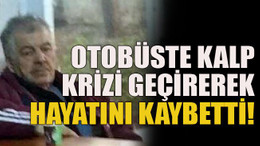 Otobüste kalp krizi geçirerek hayatını kaybetti!