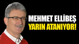 Mehmet Ellibeş, yarın atanıyor!