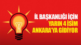 İl başkanlığı için yarın 4 isim Ankara’ya gidiyor