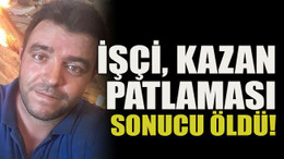 İşçi kazan patlaması sonucu öldü!