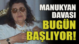 Manukyan davası bugün başlıyor!