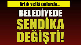 Artık yetki onlarda… Belediyede sendika değişti!