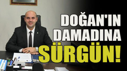 Doğan'ın damadına sürgün!