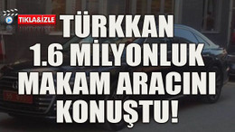 Türkkan 1.6 milyonluk makam aracını konuştu!