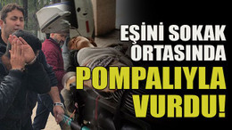 Eşini sokak ortasında pompalıyla vurdu!