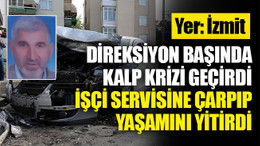 İzmit'te direksiyon başında kalp krizi geçirdi, işçi servisine çarpıp yaşamını yitirdi