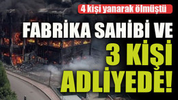 4 kişi yanarak ölmüştü Fabrika sahibi ve 3 kişi adliyede!