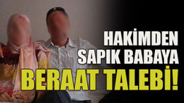 Hakimden sapık babaya beraat talebi!