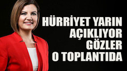 Hürriyet açıklıyor… Gözler o toplantıda