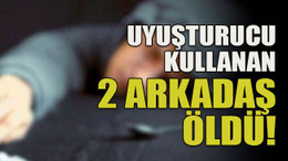 Uyuşturucu kullanan 2 arkadaş öldü!