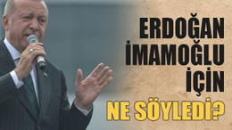 Erdoğan İmamoğlu için ne söyledi?