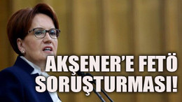 Akşener’e FETÖ soruşturması!