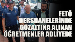 FETÖ dershanelerinde gözaltına alınan öğretmenler adliyede