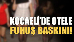 Kocaeli’de otele fuhuş baskını!