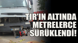 TIR’ın altında metrelerce sürüklendi!