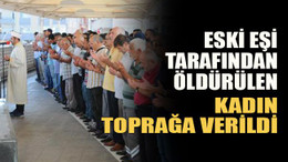 Eski eşi tarafından öldürülen kadın toprağa verildi
