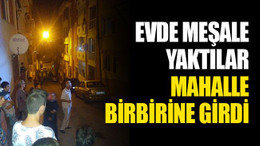 Evde meşale yaktılar, mahalle birbirine girdi