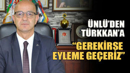 Ünlü’den Türkkan’a “Gerekirse eyleme geçeriz”
