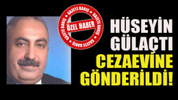 Hüseyin Gülaçtı cezaevine gönderildi!