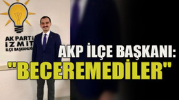 AKP ilçe başkanı: "Beceremediler"