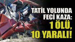 Tatil yolunda feci kaza: 1 ölü, 10 yaralı!