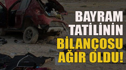 Bayram tatilinin bilançosu ağır oldu!