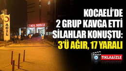 Kocaeli'de 2 grubun kavgasında kan aktı: 3'ü ağır, 17 yaralı
