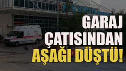 Garaj çatısından aşağı düştü!