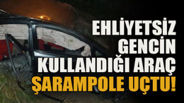 Ehliyetsiz gencin kullandığı araç şarampole uçtu!