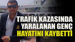 Trafik kazasında yaralanan genç hayatını kaybetti