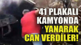 41 plakalı kamyonda yanarak can verdiler!
