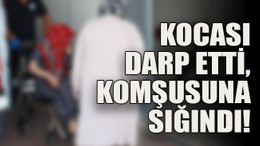 Kocası darp etti, komşusuna sığındı!