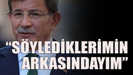 “Söylediklerimin arkasındayım”