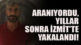 Aranıyordu, yıllar sonra İzmit’te yakalandı!