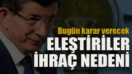 Bugün karar verecek... Eleştiriler ihraç nedeni