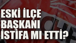 Eski ilçe başkanı istifa mı etti?