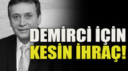 Demirci için kesin ihraç!