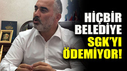 Hiçbir belediye SGK’yı ödemiyor!