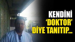 Kendini ‘doktor’ diye tanıtıp…