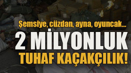 Şemsiye, cüzdan, ayna, oyuncak… 2 milyonluk tuhaf kaçakçılık!