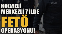Kocaeli merkezli 7 ilde FETÖ operasyonu!