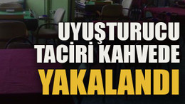 Uyuşturucu taciri kahvede yakalandı