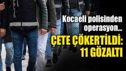 Kocaeli polisinden operasyon… Çete çökertildi: 11 gözaltı