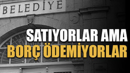 Satıyorlar ama borç ödemiyorlar