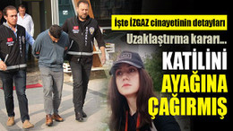 Katilini ayağına çağırmış... İşte İZGAZ cinayetinin detayları