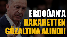 Erdoğan’a hakaretten gözaltına alındı!