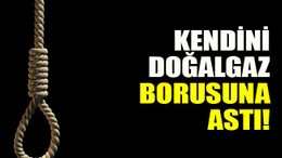 Kendini doğalgaz borusuna astı!