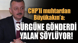 CHP’li muhtardan Büyükakın’a: Sürgüne gönderdi yalan söylüyor!