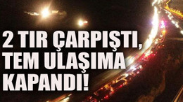 2 TIR çarpıştı, TEM ulaşıma kapandı!