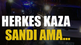 Herkes kaza sandı ama…